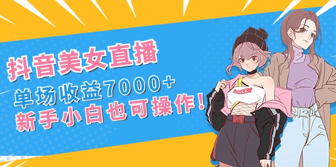 （8800期）抖音美女直播，单场收益7000+,新手小白也可操作-iTZL项目网