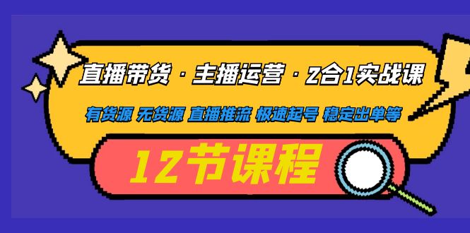 （4965期）直播带货·主播运营2合1实战课 有货源 无货源 直播推流 极速起号 稳定出单-iTZL项目网