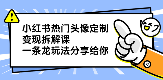 （8489期）小红书热门头像定制变现拆解课，一条龙玩法分享给你-iTZL项目网