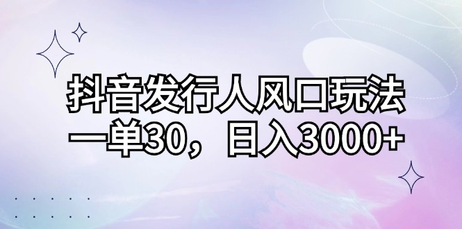 （12874期）抖音发行人风口玩法，一单30，日入3000+-iTZL项目网