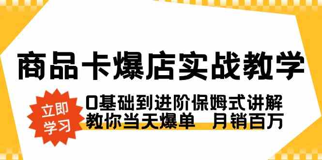 （8922期）商品卡·爆店实战教学，0基础到进阶保姆式讲解，教你当天爆单  月销百万-iTZL项目网