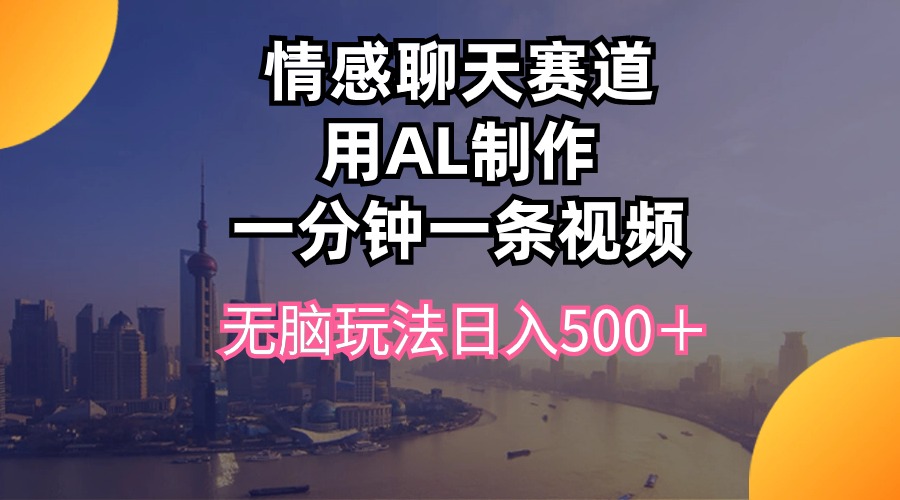 （10349期）情感聊天赛道用al制作一分钟一条视频无脑玩法日入500＋-iTZL项目网