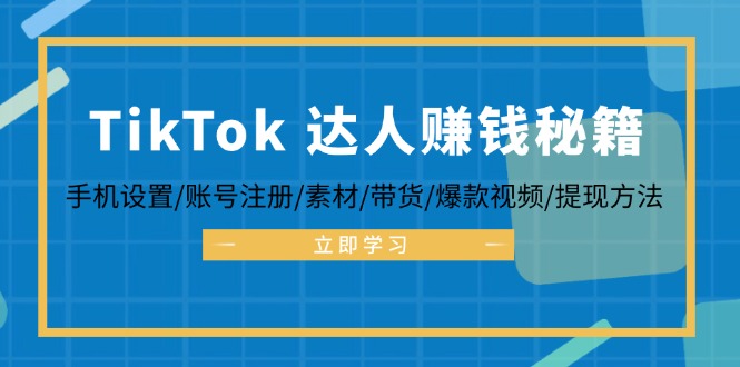 （12727期）TikTok&达人赚钱秘籍 手机设置/账号注册/素材/带货/爆款视频/提现方法-iTZL项目网