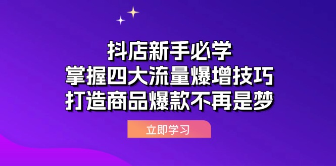 （12631期）抖店新手必学：掌握四大流量爆增技巧，打造商品爆款不再是梦-iTZL项目网