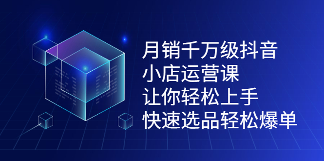 （2124期）月销千万级抖音小店运营课，让你轻松上手、快速选品轻松爆单-iTZL项目网