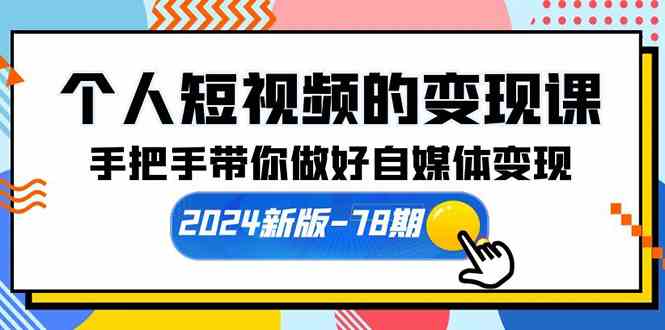 （10079期）个人短视频的变现课【2024新版-78期】手把手带你做好自媒体变现（61节课）-iTZL项目网