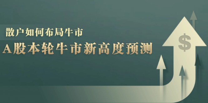 （12894期）A股本轮牛市新高度预测：数据统计揭示最高点位，散户如何布局牛市？-iTZL项目网