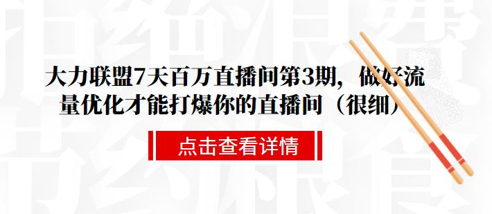 大力联盟7天百万直播间第3期，做好流量优化才能打爆你的直播间（很细）-iTZL项目网