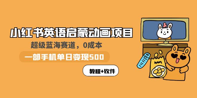 （5989期）小红书英语启蒙动画项目：蓝海赛道 0成本，一部手机日入500+（教程+资源）-iTZL项目网