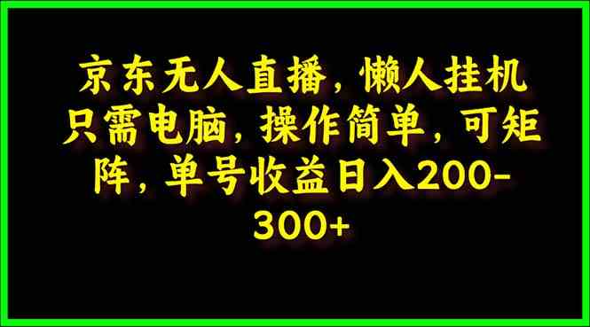 （9973期）京东无人直播，电脑挂机，操作简单，懒人专属，可矩阵操作 单号日入200-300-iTZL项目网