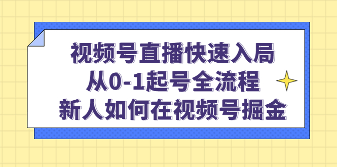 （4829期）视频号直播快速入局：从0-1起号全流程，新人如何在视频号掘金！-iTZL项目网