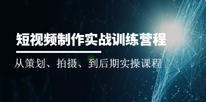 （2010期）短视频制作实战训练营：从策划、拍摄、到后期实操课程-iTZL项目网