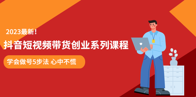 （5895期）某培训售价980的抖音短视频带货创业系列课程  学会做号5步法 心中不慌-iTZL项目网