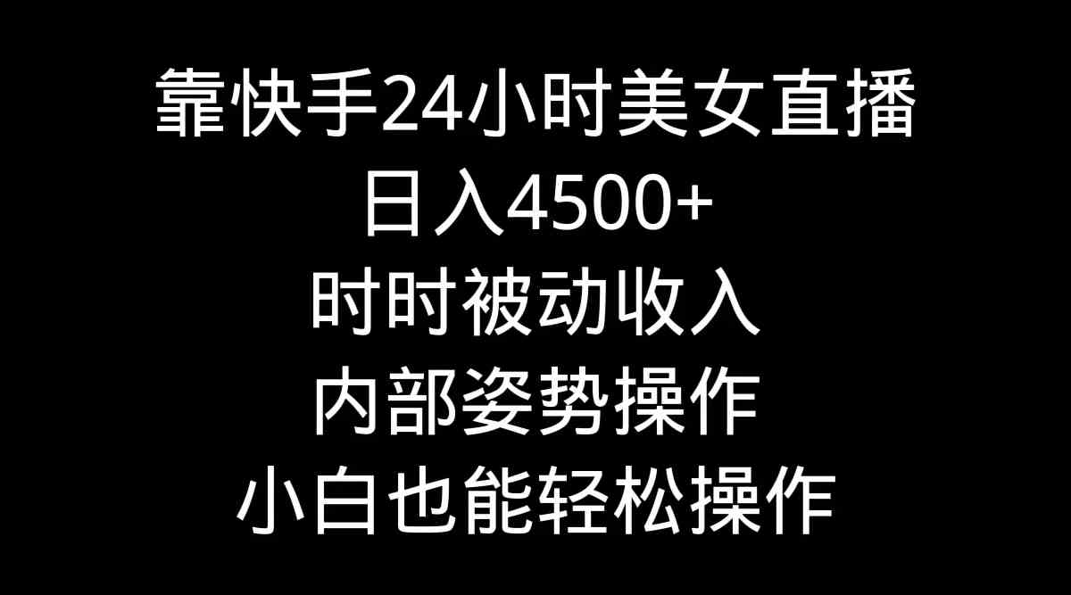 （9135期）靠快手美女24小时直播，日入4500+，时时被动收入，内部姿势操作，小白也…-iTZL项目网