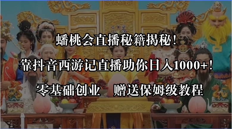 （8520期）蟠桃会直播秘籍揭秘！靠抖音西游记直播日入1000+零基础创业，赠保姆级教程-iTZL项目网