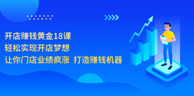 （3197期）开店赚钱黄金18课，轻松实现开店梦想，让你门店业绩疯涨  打造赚钱机器-iTZL项目网