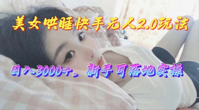 （10437期）美女哄睡快手无人2.0赛道，日收3000+，新手可落地实操-iTZL项目网