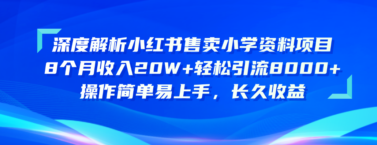 （10910期）深度解析小红书售卖小学资料项目 8个月收入20W+轻松引流8000+操作简单…-iTZL项目网