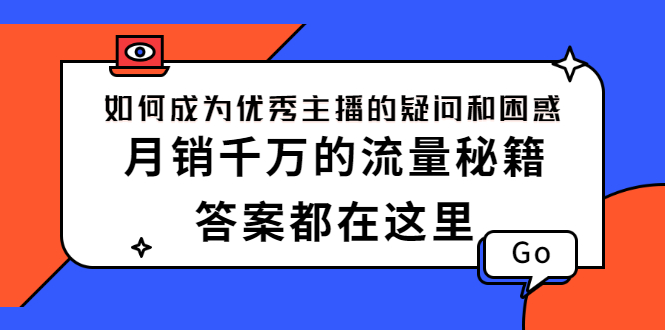 （2345期）如何成为优秀主播的疑问和困惑，月销千万的流量秘籍，答案都在这里-iTZL项目网