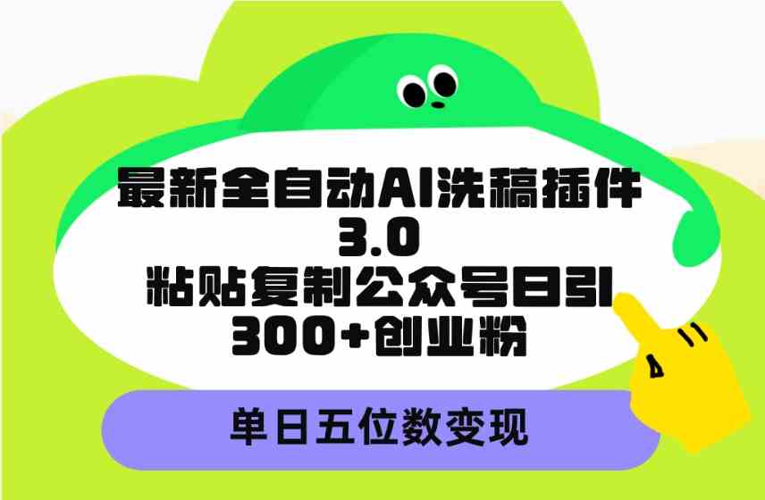 （9662期）最新全自动AI洗稿插件3.0，粘贴复制公众号日引300+创业粉，单日五位数变现-iTZL项目网