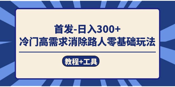 （7534期）首发日入300+  冷门高需求消除路人零基础玩法（教程+工具）-iTZL项目网