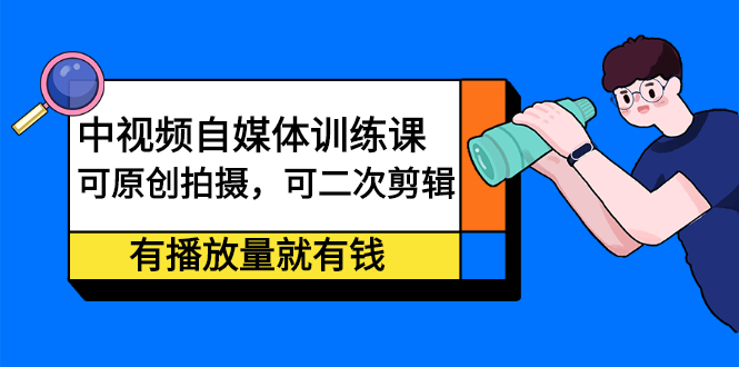 （2246期）中视频自媒体训练课：可原创拍摄，可二次剪辑，有播放量就有钱-iTZL项目网