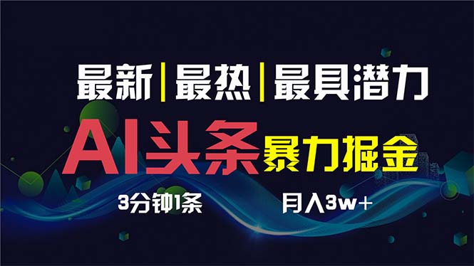 （8739期）AI撸头条3天必起号，超简单3分钟1条，一键多渠道分发，复制粘贴保守月入1W+-iTZL项目网