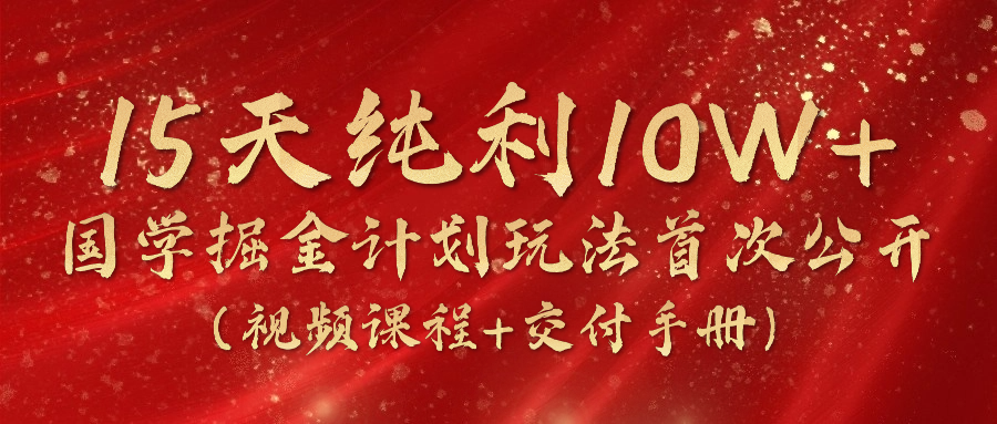 （10405期）15天纯利10W+，国学掘金计划2024玩法全网首次公开（视频课程+交付手册）-iTZL项目网