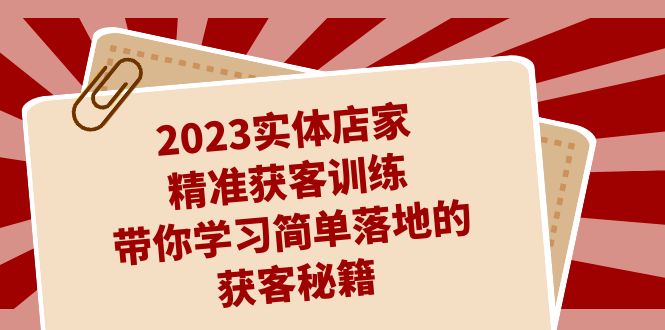 （7186期）2023实体店家精准获客训练，带你学习简单落地的获客秘籍（27节课）-iTZL项目网