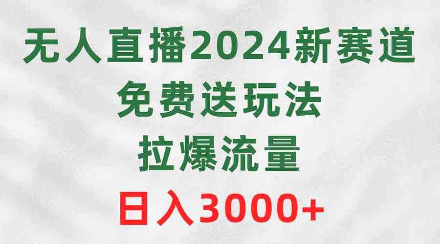 （9496期）无人直播2024新赛道，免费送玩法，拉爆流量，日入3000+-iTZL项目网