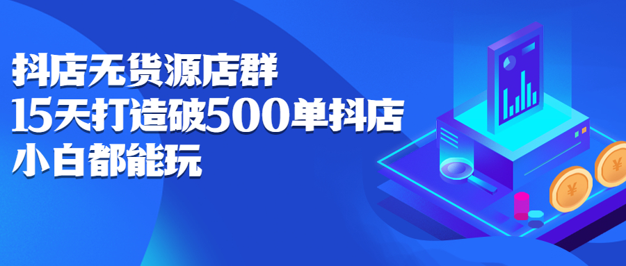 （2275期）抖店无货源店群：15天打造破500单抖店，小白都能玩-iTZL项目网