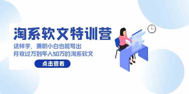 （9588期）淘系软文特训营：这样学，兼职小白也能写出月收过万到年入50万的淘系软文-iTZL项目网