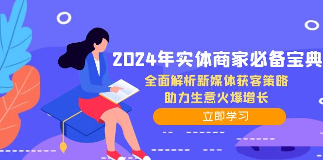 （12569期）2024年实体商家必备宝典：全面解析新媒体获客策略，助力生意火爆增长-iTZL项目网