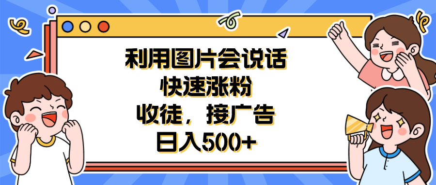 （6513期）利用会说话的图片快速涨粉，收徒，接广告日入500+-iTZL项目网