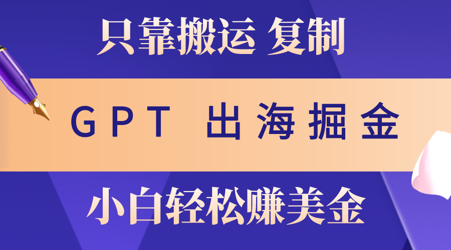 （10637期）出海掘金搬运，赚老外美金，月入3w+，仅需GPT粘贴复制，小白也能玩转-iTZL项目网