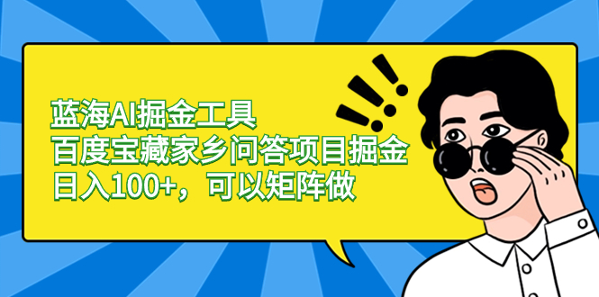 （8506期）蓝海AI掘金工具百度宝藏家乡问答项目掘金，日入100+，可以矩阵做-iTZL项目网