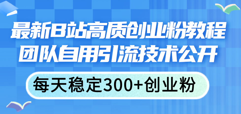 （11661期）最新B站高质创业粉教程，团队自用引流技术公开，每天稳定300+创业粉-iTZL项目网