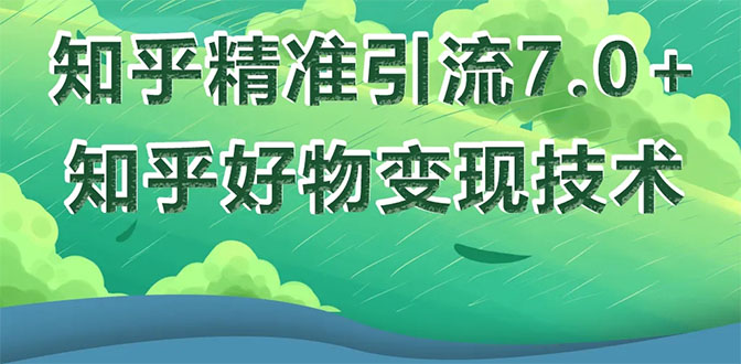 （1578期）知乎精准引流7.0+知乎好物变现技术课程，新升级+新玩法，一部手机月入3W-iTZL项目网