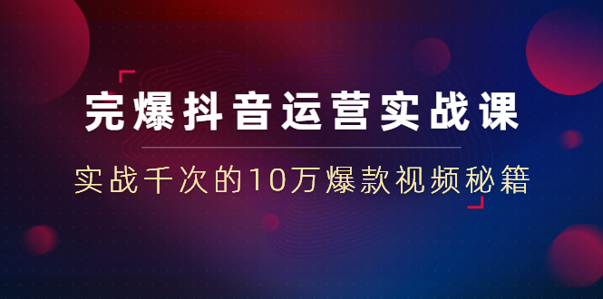 （1469期）完爆抖音运营实战课：实战千次的10万爆款视频秘籍（23节视频-无水印）-iTZL项目网