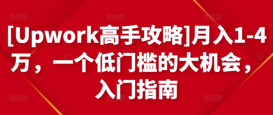 [Upwork高手攻略]月入1-4万，一个低门槛的大机会，入门指南-iTZL项目网