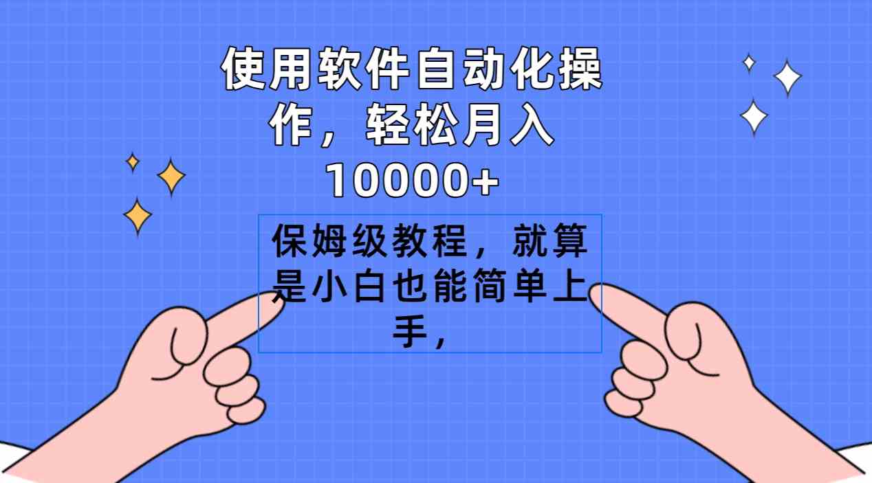 （9110期）使用软件自动化操作，轻松月入10000+，保姆级教程，就算是小白也能简单上手-iTZL项目网