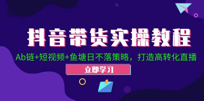 （12543期）抖音带货实操教程！Ab链+短视频+鱼塘日不落策略，打造高转化直播-iTZL项目网