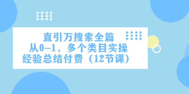 （7828期）直引万·搜索全篇，从0-1，多个类目实操经验总结付费（12节课）-iTZL项目网