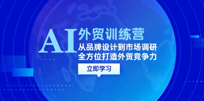 （12553期）AI+外贸训练营：从品牌设计到市场调研，全方位打造外贸竞争力-iTZL项目网