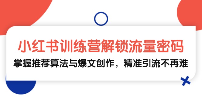 （13016期）小红书训练营解锁流量密码，掌握推荐算法与爆文创作，精准引流不再难-iTZL项目网