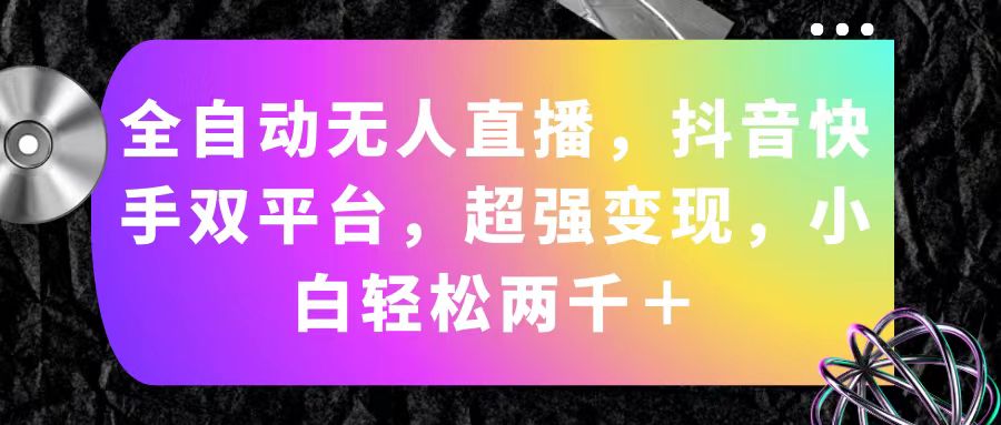 （11523期）全自动无人直播，抖音快手双平台，超强变现，小白轻松两千＋-iTZL项目网