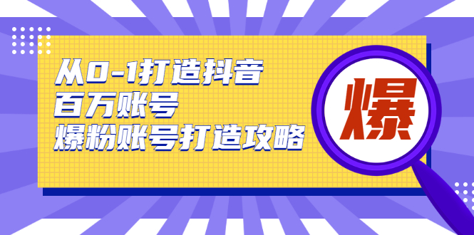 （1739期）从0-1打造抖音百万账号-爆粉账号打造攻略，针对有账号无粉丝的现象-iTZL项目网