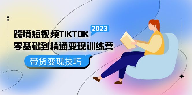 （5141期）跨境·短视频TIKTOK零基础到精通变现训练营 短视频·独立站·带货变现技巧-iTZL项目网