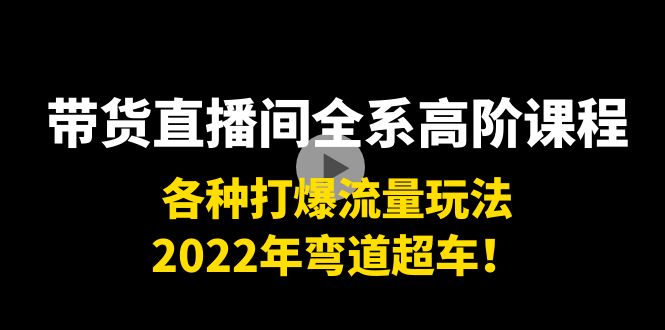 （3850期）带货直播间全系高阶课程：各种打爆流量玩法，2022年弯道超车！-iTZL项目网