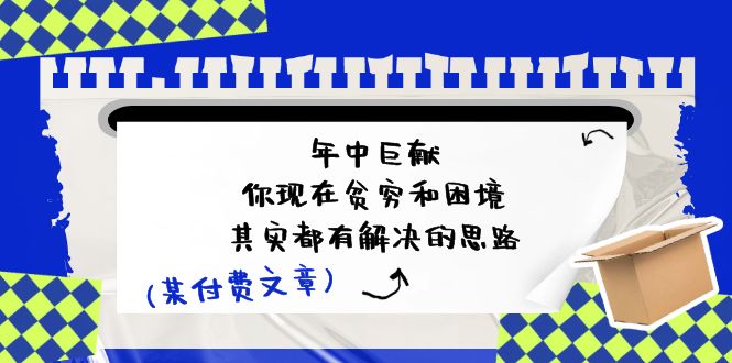 （11472期）某付费文：年中巨献-你现在贫穷和困境，其实都有解决的思路 (进来抄作业)-iTZL项目网